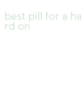 best pill for a hard on