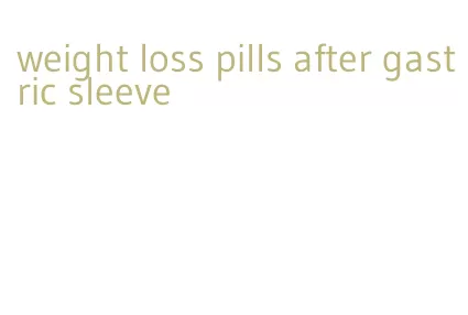 weight loss pills after gastric sleeve
