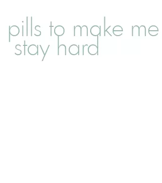 pills to make me stay hard