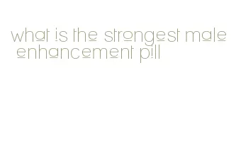 what is the strongest male enhancement pill