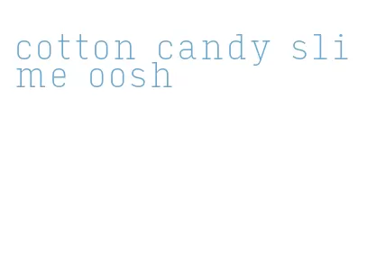 cotton candy slime oosh