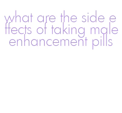 what are the side effects of taking male enhancement pills