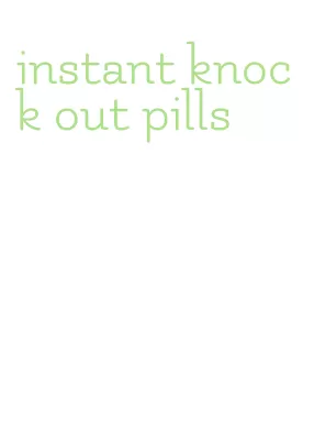 instant knock out pills