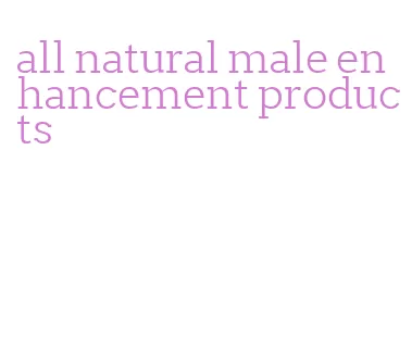 all natural male enhancement products