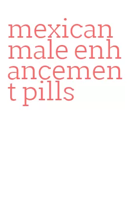 mexican male enhancement pills