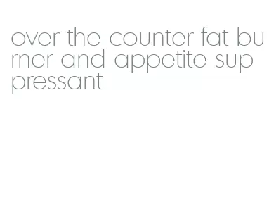 over the counter fat burner and appetite suppressant