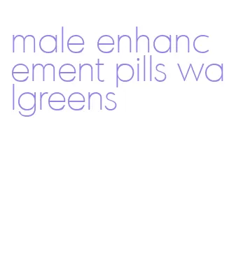 male enhancement pills walgreens