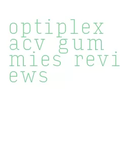 optiplex acv gummies reviews