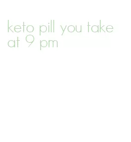 keto pill you take at 9 pm