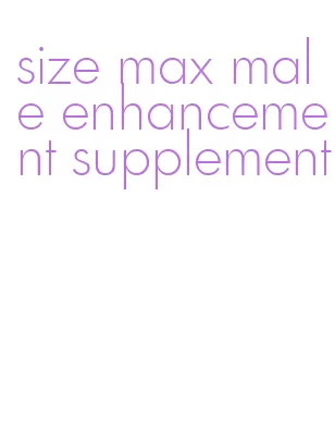 size max male enhancement supplement