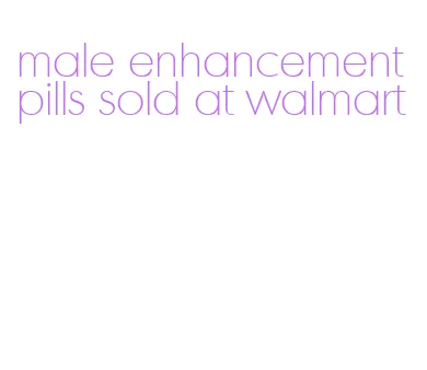 male enhancement pills sold at walmart