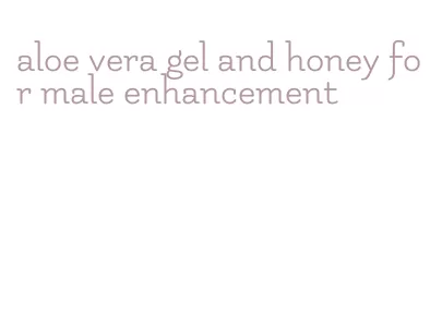 aloe vera gel and honey for male enhancement