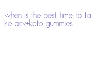 when is the best time to take acv+keto gummies