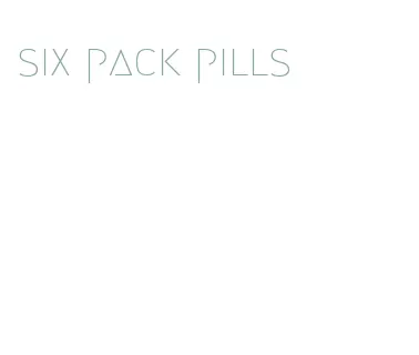 six pack pills