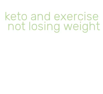 keto and exercise not losing weight