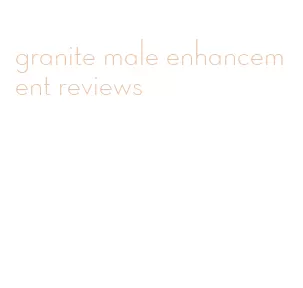 granite male enhancement reviews