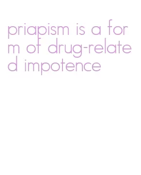 priapism is a form of drug-related impotence