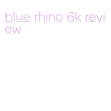 blue rhino 6k review