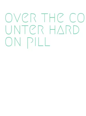 over the counter hard on pill