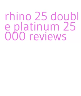 rhino 25 double platinum 25000 reviews