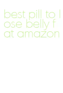 best pill to lose belly fat amazon