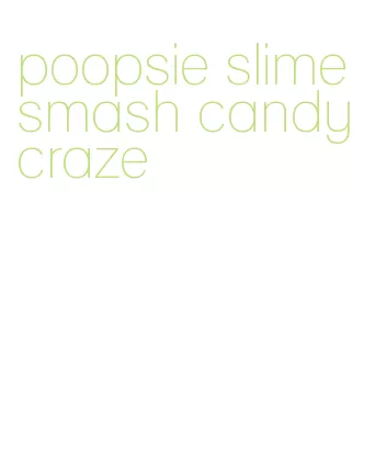 poopsie slime smash candy craze