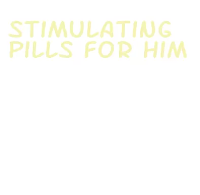 stimulating pills for him