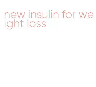 new insulin for weight loss