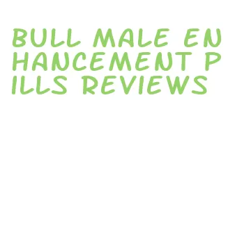 bull male enhancement pills reviews