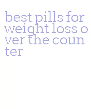 best pills for weight loss over the counter
