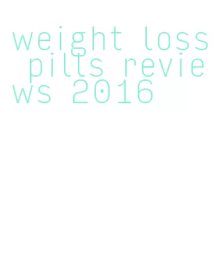 weight loss pills reviews 2016