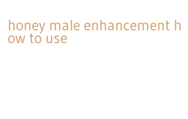 honey male enhancement how to use