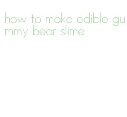 how to make edible gummy bear slime