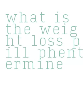 what is the weight loss pill phentermine