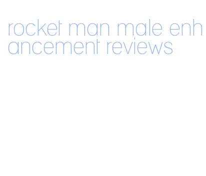 rocket man male enhancement reviews