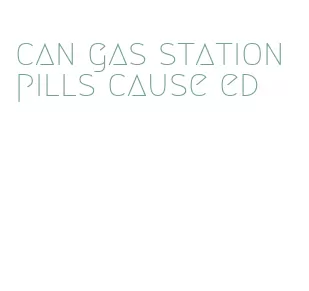 can gas station pills cause ed