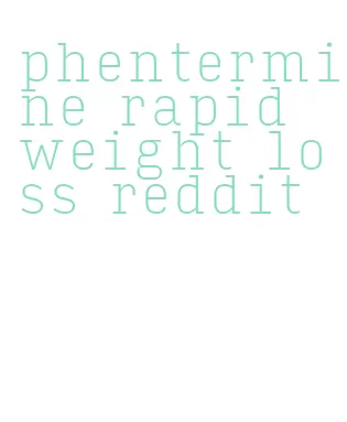 phentermine rapid weight loss reddit