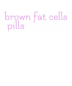 brown fat cells pills