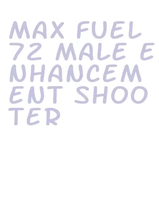 max fuel 72 male enhancement shooter