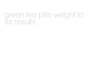 green tea pills weight loss results