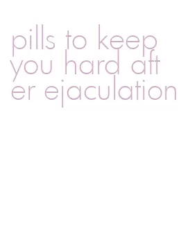 pills to keep you hard after ejaculation