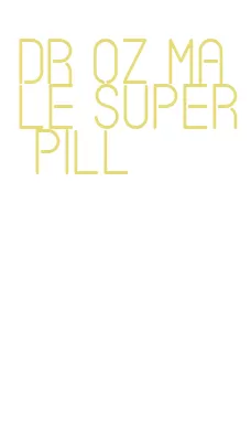 dr oz male super pill