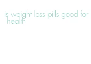 is weight loss pills good for health