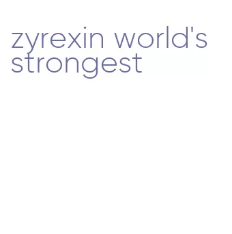 zyrexin world's strongest