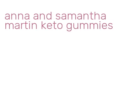 anna and samantha martin keto gummies