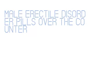 male erectile disorder pills over the counter