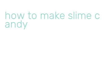 how to make slime candy