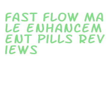 fast flow male enhancement pills reviews