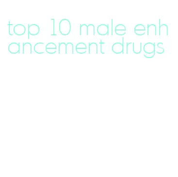 top 10 male enhancement drugs