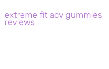 extreme fit acv gummies reviews